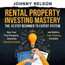 Rental Property Investing Mastery: The 10 Step Beginner to Expert System: Buy Your First Property, Generate Passive Income, and Build a Cash Flowing Portfolio Audiobook