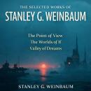 The Selected Works of Stanley G. Weinbaum: The Point of View, The Worlds of If, and Valley of Dreams Audiobook