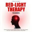 Red Light Therapy For Beginners: A Guide To Discover All The Benefits Of RLT For Skin Repair, Weight, Hair Loss, Arthritis, Muscle And Brain Enhancement Audiobook