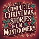 The Complete Christmas Stories  by L. M. Montgomery: 13 Classic Holiday Tales from the Author of Anne of Green Gables Audiobook
