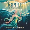 Ripple the Water-Spirit: A Classic Children’s Sea Fairy Tale of Magic and Sacrifice by the Author of Little Women Audiobook