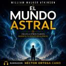 [Spanish] - El Mundo Astral: Proyección astral y mundos invisibles: cómo ver más allá de la realidad y activar tu percepción superior Audiobook