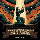 The Complete Nag Hammadi and Pistis Sophia Gnostic Collection: The Nag Hammadi Scriptures, Pistis Sophia, Apocryphon of John (Secret Book of John), Apocryphon of James (Secret Book of James), Gospel of Thomas, and More in One Gnostic Scripture Collection Audiobook