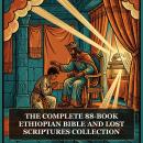 The Complete 88-Book Ethiopian Bible and Lost Scriptures Collection: 88-Book Ethiopian Bible, Kebra Nagast, Ethiopic Meqabyan I-III, 1 Enoch, The Book of Jubilees, and More in One Ethiopian Bible and Lost Scriptures Collection Audiobook