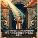 The Complete Nag Hammadi and Pistis Sophia Gnostic Bible: The Nag Hammadi Scriptures, Pistis Sophia, Apocryphon of John (Secret Book of John), Gospel of Thomas, The Gospel of Philip, and More in One Gnostic Scripture Collection Audiobook