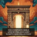 The Complete Bible, Apocrypha and Lost Scriptures Collection: The Holy Bible, 88-Book Ethiopian Bible, 70-Book Apocrypha and Apostolic Fathers, The Dead Sea Scrolls Bible, The Nag Hammadi Scriptures, and More in One Biblical Apocrypha Collection Audiobook