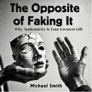 The Opposite of Faking It: Why Authenticity Is Your Greatest Gift Audiobook