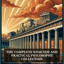 The Complete Stoicism and Practical Philosophy Collection: MEDITATIONS, Letters from a Stoic, On the Shortness of Life, Discourses and Enchiridion, Ion, and More in One Philosophy and Wisdom Collection Audiobook