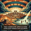 The Complete Apocalypse and End Times Collection: The Apocalypse Collection, Apocalypse and The End Times, The Apocalyptic Writings, Apocalypse of Peter (Ethiopic), Apocalypse of Paul (Visio Pauli, Latin), and More in One Apocalypse and Afterlife Collecti Audiobook