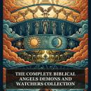 The Complete Biblical Angels, Demons and Watchers Collection: Complete Books of Enoch, Book of Giants, Testament of Solomon, Sefer ha-Razim, Book of the Mysteries of Heaven and Earth, and More in One Enoch, Watchers and Nephilim Collection Audiobook