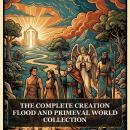 The Complete Creation, Flood and Primeval World Collection: The Hidden Books of Creation, Noachic and Flood Traditions, The Books of Adam and Eve, The Forgotten Books of Eden, Life of Adam and Eve, and More in One Biblical Apocrypha Collection Audiobook