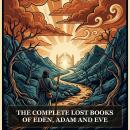 The Complete Lost Books of Eden, Adam and Eve: The Books of Adam and Eve, The Forgotten Books of Eden, Life of Adam and Eve, Apocalypse of Moses, The Conflict of Adam and Eve with Satan, and More in One Biblical Apocrypha Collection Audiobook