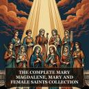 The Complete Mary Magdalene, Mary and Female Saints Collection: The Gospel of Mary Magdalene, Mary's Secret Gospel, Falling Asleep of Mary, Gospel of the Lots of Mary, Gospel of the Nativity of Mary, and More in One Lost Christian Origins Collection Audiobook