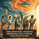 The Complete Archons, Demiurge and Gnostic Creation Myths: The Hypostasis of the Archons, On the Origin of the World, Apocryphon of John (Secret Book of John), The Concept of Our Great Power, The Tripartite Tractate, and More in One Gnostic Scripture Coll Audiobook