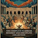 The Complete Warrior Mindset and Discipline Collection: Warrior's Mindset Collection, The Art of War, The Book of Five Rings, MEDITATIONS, Discourses and Enchiridion, and More in One Ancient Strategy and Leadership Collection Audiobook