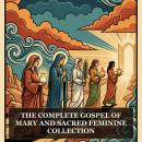 The Complete Gospel of Mary and Sacred Feminine Collection: The Gospel of Mary Magdalene, Mary's Secret Gospel, Falling Asleep of Mary, Gospel of the Lots of Mary, Gospel of the Nativity of Mary, and More in One Lost Christian Origins Collection Audiobook