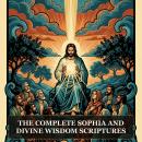 The Complete Sophia and Divine Wisdom Scriptures: Sophia of Jesus Christ, Pistis Sophia, Wisdom of Solomon, Wisdom of Jesus ben Sirach, The Thunder, Perfect Mind, and More in One Gnostic Scripture Collection Audiobook