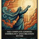 The Complete Gnostic Cosmology and Creation Myths: On the Origin of the World, The Hypostasis of the Archons, Apocryphon of John (Secret Book of John), Sophia of Jesus Christ, The Tripartite Tractate, and More in One Gnostic Scripture Collection Audiobook
