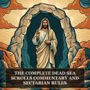 The Complete Dead Sea Scrolls Commentary and Sectarian Rules: The Dead Sea Scrolls Bible, Community Rule, War Scroll, Habakkuk Pesher, Fragments of a Zadokite Work, and More in One Dead Sea Scrolls and Qumran Collection Audiobook