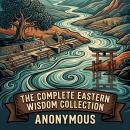 The Complete Eastern Wisdom Collection: Tao Te Ching, The Tao of Chuang Tzu (Zhuangzi), The Bhagavad Gita, The Dhammapada, The Upanishads, and More in One Philosophy and Wisdom Collection Audiobook