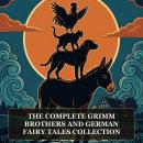 The Complete Grimm Brothers and German Fairy Tales Collection: Snow White, Hansel and Gretel, Little Red Riding Hood, Rapunzel, Rumpelstiltskin, The Bremen Town Musicians and Every Grimm Brothers Tale Audiobook