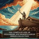The Complete Epic of Gilgamesh and Mesopotamian Origin Collection: The Epic of Gilgamesh, The Descent of Ishtar, The Chaldean Account of Genesis, The Lament for Ur and the Founding Sumerian Sacred Tablets Audiobook