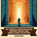 The Complete Jewish Mysticism, Heavenly Palaces and Angelic Magic Collection: Hekhalot Rabbati, Sefer Yetzirah, Sefer ha-Razim, 2 Enoch, The Hebrew Book of Enoch, and More in One Hermetic and Esoteric Wisdom Collection Audiobook