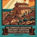 The Complete Augustine and Early Christian Theology Collection: Confessions, On the Trinity (De Trinitate), Theological Tractates, Didascalia Apostolorum, Apostolic Constitutions, and More in One Lost Christian Origins Collection Audiobook
