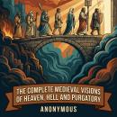The Complete Medieval Visions of Heaven, Hell and Purgatory: Vision of Tundal, Vision of Drythelm, Apocalypse of the Virgin, Vision of Paul, Apocalypse of Paul (Visio Pauli, Latin), and More in One Apocalypse and Afterlife Collection Audiobook