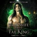 Tradwife for the Fae King Part 1- 9: A Spicy Forced-Marriage Fae Monster Romance Audiobook
