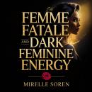 Femme Fatale and Dark Feminine Energy: Unlock Timeless Secrets of Allure, Confidence, and Power Through Ancient Archetypes and Modern Psychology Audiobook