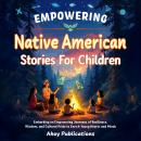 Empowering Native American Stories For Children: Embarking on Empowering Journeys of Resilience, Wisdom, and Cultural Pride to Enrich Young Hearts and Minds Audiobook