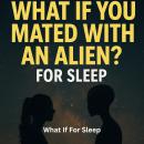 What If You Mated With An Alien? For Sleep Audiobook