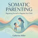 Somatic Parenting: Regulating Yourself to Regulate Your Child Audiobook