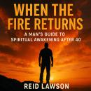 When the Fire Returns: A Man’s Guide to Spiritual Awakening After 40: Rediscover Purpose, Power, and Sacred Masculinity When the World Expects You to Fade Audiobook