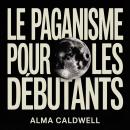 [French] - Le Paganisme pour les débutants: Comment débuter les pratiques païennes, les rituels, les sortilèges, les sabbats et le culte de la nature Audiobook