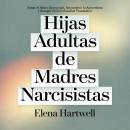 [Spanish] - Hijas Adultas de Madres Narcisistas: Sanar el Abuso Emocional, Reconstruir la Autoestima y Romper el Ciclo Familiar Traumático Audiobook