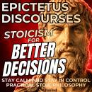 Stoicism for Better Decisions – Stay Calm and Stay in Control with Epictetus Discourses (Practical Stoic Philosophy, British Narration) Audiobook