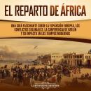[Spanish] - El reparto de África: Una guía fascinante sobre la expansión europea, los conflictos coloniales, la Conferencia de Berlín y su impacto en los tiempos modernos Audiobook