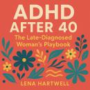 ADHD After 40: The Late-Diagnosed Woman’s Playbook: Why Your Brain Is Breaking Now — and Exactly How to Fix It Audiobook