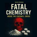 Fatal Chemistry: Inside the Fentanyl Crisis Audiobook