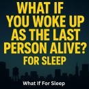 What If You Woke Up as the Last Person Alive? For Sleep Audiobook