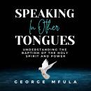 Speaking in Other Tongues: UNDERSTANDING THE BAPTISM OF THE HOLY SPIRIT AND POWER Audiobook