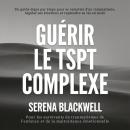 [French] - Guérir le TSPT complexe: Un guide étape par étape pour se remettre d'un traumatisme, réguler ses émotions et reprendre sa vie en main Audiobook
