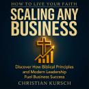 How to Live Your Faith Scaling Any Business: Discover How Biblical Principles and Modern Leadership Fuel Business Success Audiobook