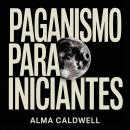 [Portuguese] - Paganismo para Iniciantes: Como Iniciar Práticas Pagãs, Rituais, Feitiçaria, Sabás e Adoração à Natureza Audiobook