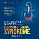 The Complete Guide to Branchio-oto-renal Syndrome (BORS): Clear, Practical Information About a Rare Genetic Disorder Affecting the Ears, Neck and Kidneys Audiobook