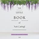 The Little Book of Not Caring: For Overthinkers, People-Pleasers, and Anyone Exhausted by Unwanted Opinions Audiobook