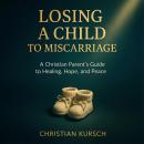 Losing a Child to Miscarriage: A Christian Parent’s Guide to Healing, Hope, and Peace Audiobook