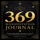 369 Manifestation Journal: Daily Journaling to Manifest Abundance, Love, Wealth, Emotional Well-being, and Your Heart’s Desire Audiobook
